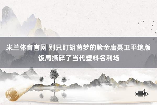 米兰体育官网 别只盯胡茵梦的脸金庸聂卫平绝版饭局撕碎了当代塑料名利场