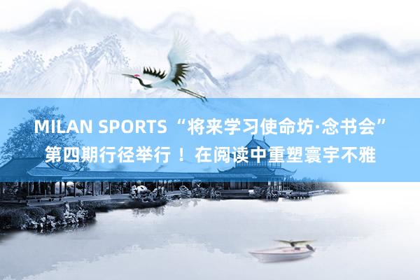 MILAN SPORTS “将来学习使命坊·念书会”第四期行径举行 ！在阅读中重塑寰宇不雅