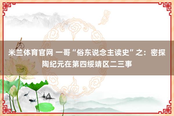 米兰体育官网 一哥“俗东说念主读史”之：密探陶纪元在第四绥靖区二三事