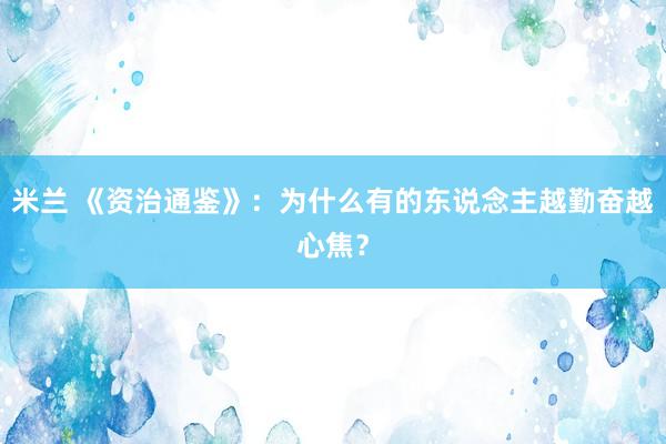米兰 《资治通鉴》：为什么有的东说念主越勤奋越心焦？