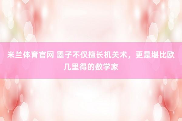 米兰体育官网 墨子不仅擅长机关术，更是堪比欧几里得的数学家