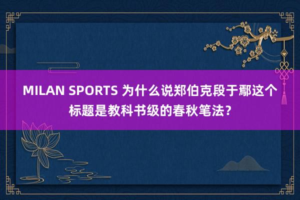 MILAN SPORTS 为什么说郑伯克段于鄢这个标题是教科书级的春秋笔法？