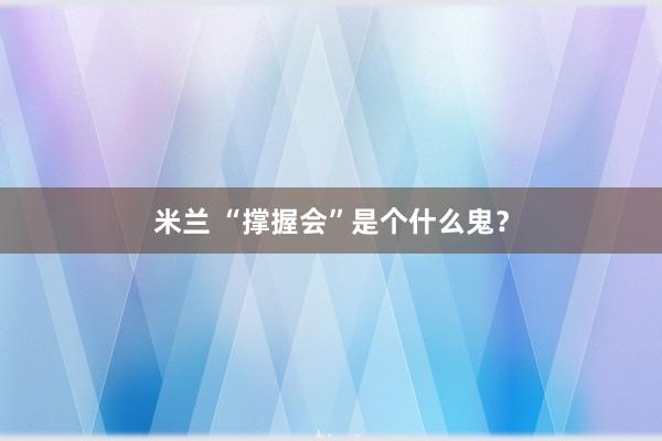 米兰 “撑握会”是个什么鬼？