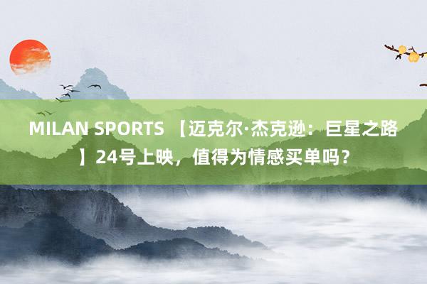 MILAN SPORTS 【迈克尔·杰克逊：巨星之路】24号上映，值得为情感买单吗？