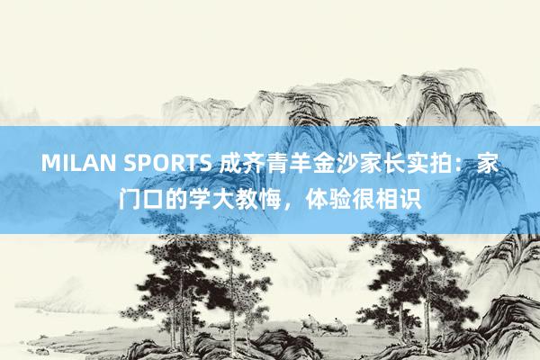 MILAN SPORTS 成齐青羊金沙家长实拍：家门口的学大教悔，体验很相识
