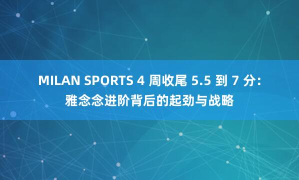 MILAN SPORTS 4 周收尾 5.5 到 7 分：雅念念进阶背后的起劲与战略