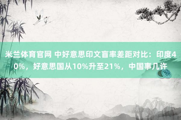 米兰体育官网 中好意思印文盲率差距对比：印度40%，好意思国从10%升至21%，中国事几许