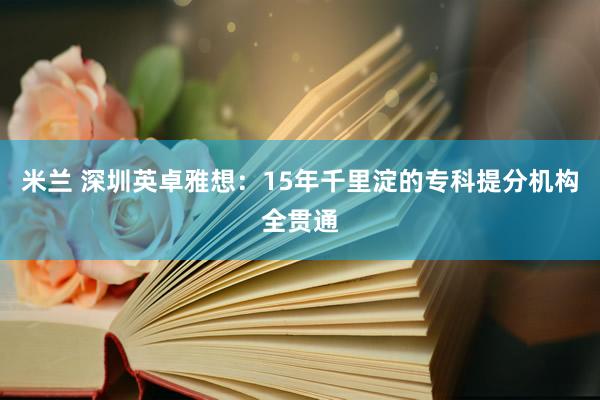 米兰 深圳英卓雅想：15年千里淀的专科提分机构全贯通
