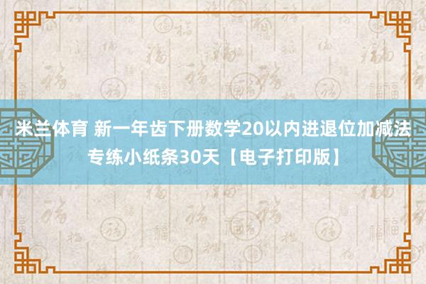 米兰体育 新一年齿下册数学20以内进退位加减法专练小纸条30天【电子打印版】