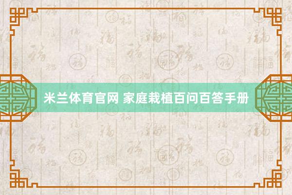 米兰体育官网 家庭栽植百问百答手册