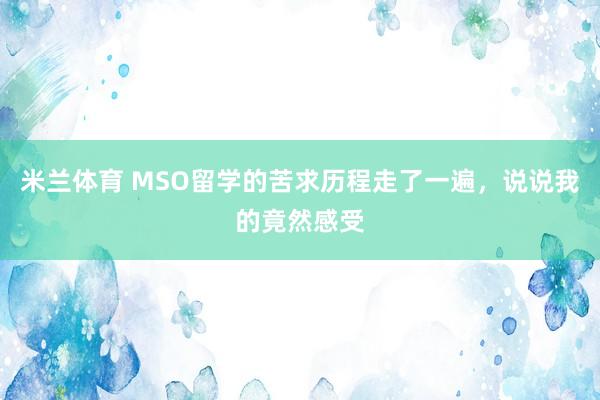 米兰体育 MSO留学的苦求历程走了一遍，说说我的竟然感受