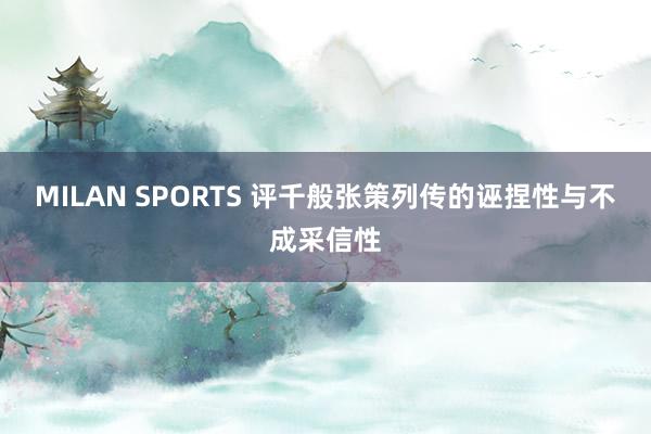 MILAN SPORTS 评千般张策列传的诬捏性与不成采信性