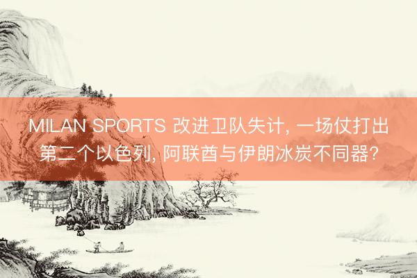 MILAN SPORTS 改进卫队失计， 一场仗打出第二个以色列， 阿联酋与伊朗冰炭不同器?