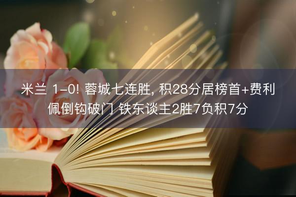 米兰 1-0! 蓉城七连胜， 积28分居榜首+费利佩倒钩破门 铁东谈主2胜7负积7分