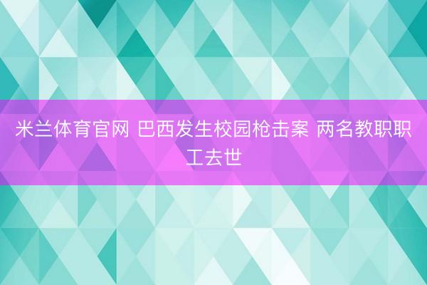 米兰体育官网 巴西发生校园枪击案 两名教职职工去世