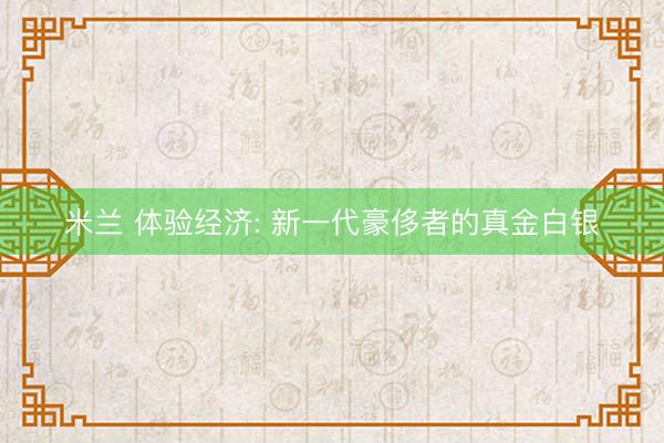 米兰 体验经济: 新一代豪侈者的真金白银